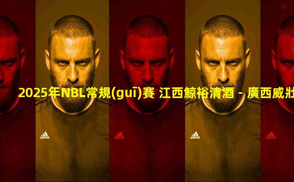 2025年NBL常規(guī)賽 江西鯨裕清酒 - 廣西威壯 全場(chǎng)錄像